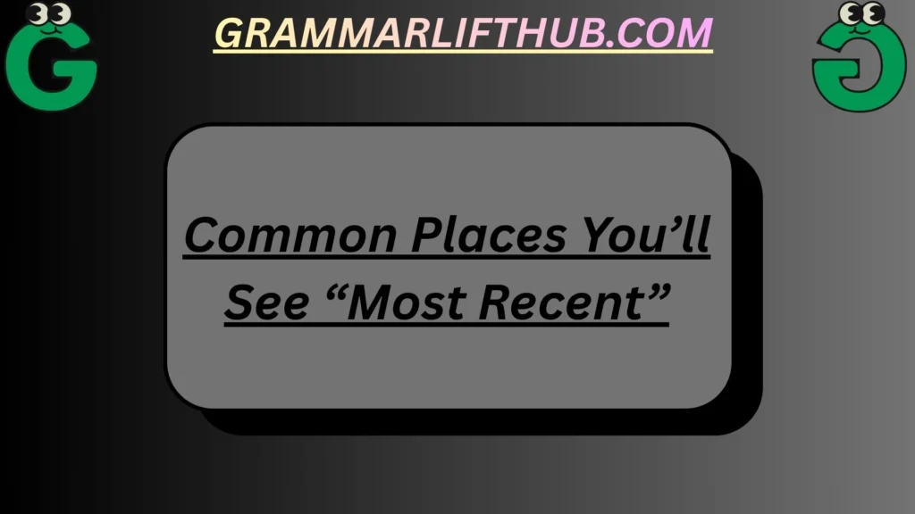 Common Places You’ll See “Most Recent”