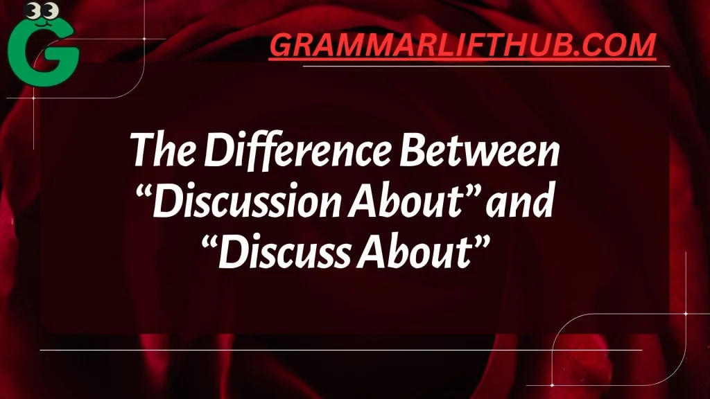 The Difference Between “Discussion About” and “Discuss About”