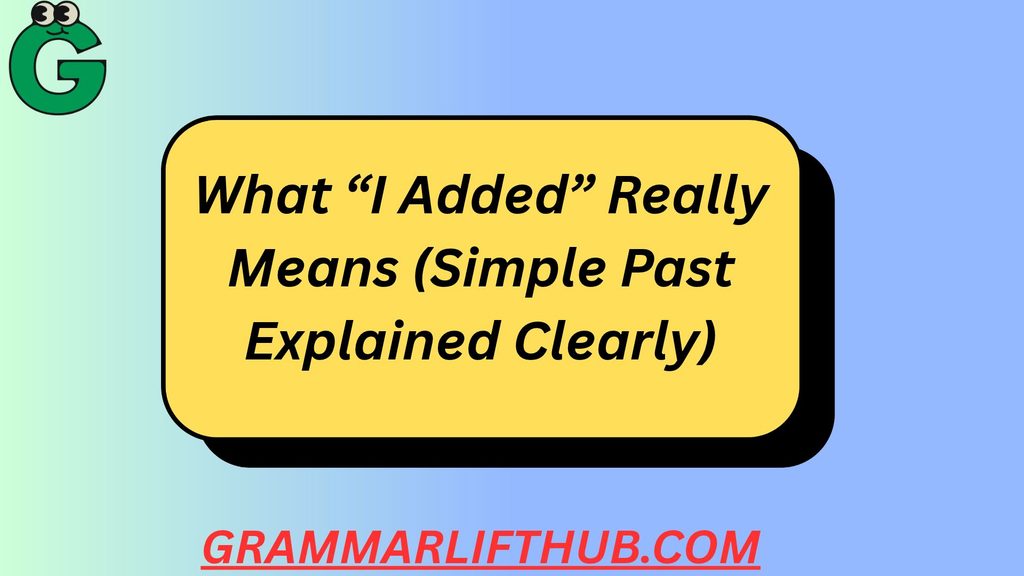 What “I Added” Really Means (Simple Past Explained Clearly)