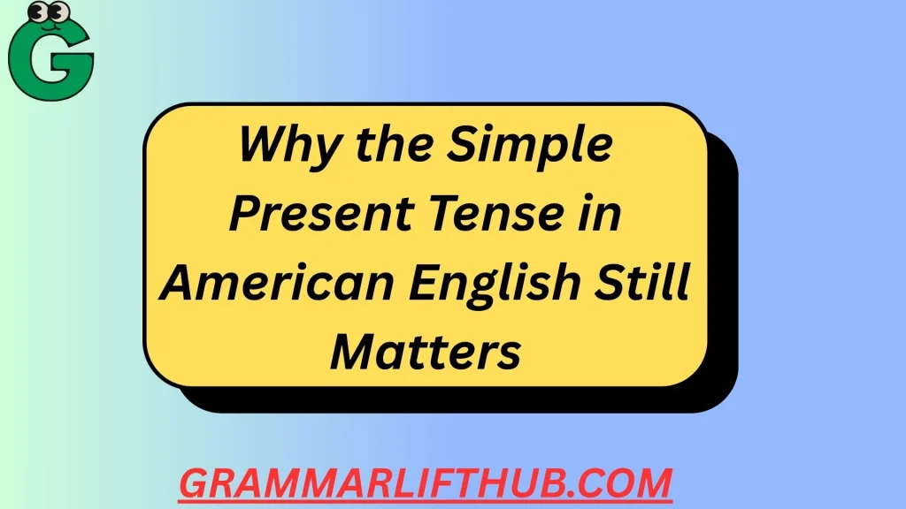 Why the Simple Present Tense in American English Still Matters