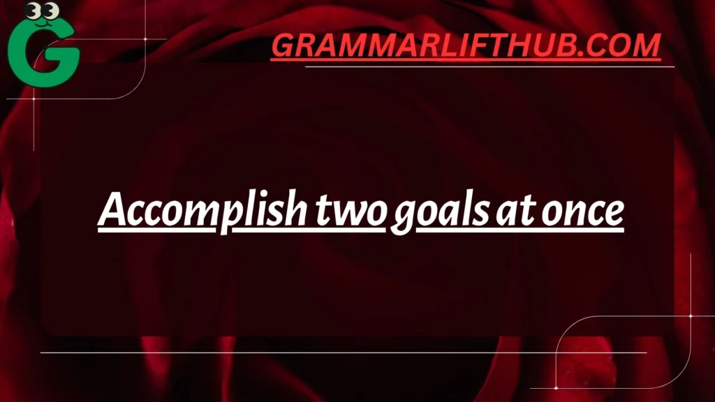 Accomplish two goals at once